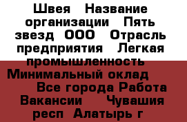 Швея › Название организации ­ Пять звезд, ООО › Отрасль предприятия ­ Легкая промышленность › Минимальный оклад ­ 20 000 - Все города Работа » Вакансии   . Чувашия респ.,Алатырь г.